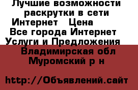 Лучшие возможности раскрутки в сети Интернет › Цена ­ 500 - Все города Интернет » Услуги и Предложения   . Владимирская обл.,Муромский р-н